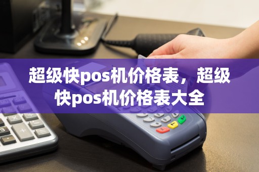 超级快pos机价格表，超级快pos机价格表大全