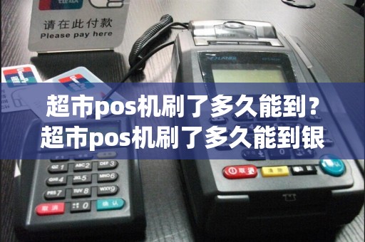 超市pos机刷了多久能到？超市pos机刷了多久能到银行卡
