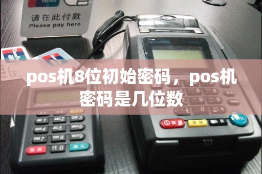 pos机8位初始密码，pos机密码是几位数