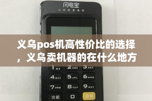 义乌pos机高性价比的选择，义乌卖机器的在什么地方
