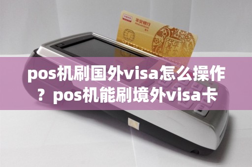 pos机刷国外visa怎么操作？pos机能刷境外visa卡