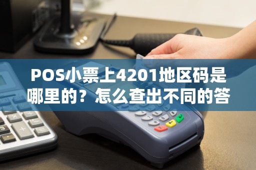 POS小票上4201地区码是哪里的？怎么查出不同的答案，有的湖北有的贵州？