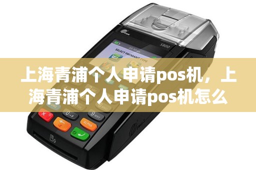 上海青浦个人申请pos机，上海青浦个人申请pos机怎么申请