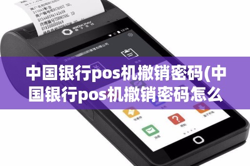 中国银行pos机撤销密码(中国银行pos机撤销密码怎么设置)