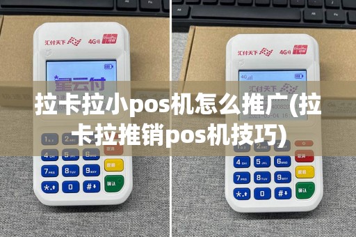 拉卡拉小pos机怎么推广(拉卡拉推销pos机技巧)  第1张