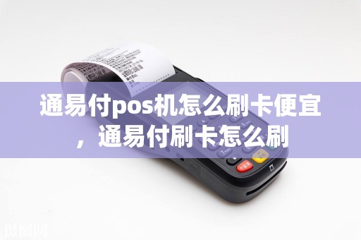 通易付pos机怎么刷卡便宜，通易付刷卡怎么刷
