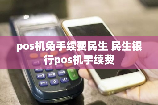 pos机免手续费民生 民生银行pos机手续费  第1张