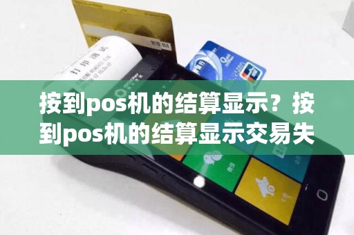 按到pos机的结算显示？按到pos机的结算显示交易失败  第1张