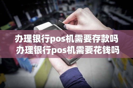 办理银行pos机需要存款吗 办理银行pos机需要花钱吗  第1张