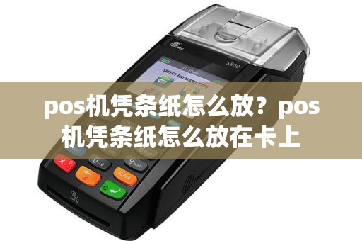pos机凭条纸怎么放？pos机凭条纸怎么放在卡上  第1张