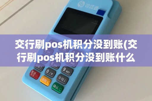 交行刷pos机积分没到账(交行刷pos机积分没到账什么原因)