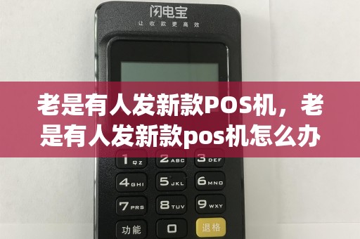老是有人发新款POS机，老是有人发新款pos机怎么办