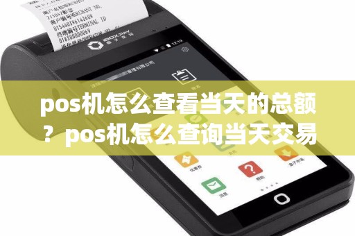 pos机怎么查看当天的总额？pos机怎么查询当天交易总额  第1张