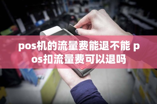 pos机的流量费能退不能 pos扣流量费可以退吗  第1张