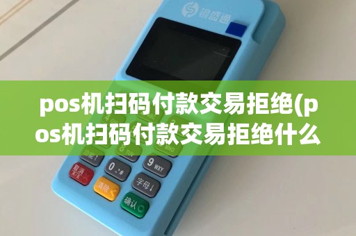 pos机扫码付款交易拒绝(pos机扫码付款交易拒绝什么意思)
