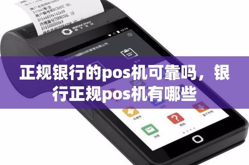 正规银行的pos机可靠吗，银行正规pos机有哪些