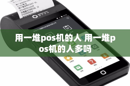 用一堆pos机的人 用一堆pos机的人多吗