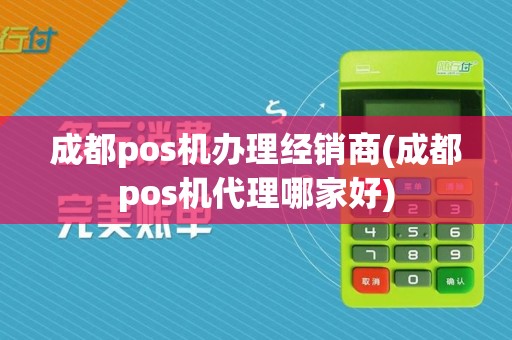 成都pos机办理经销商(成都pos机代理哪家好)