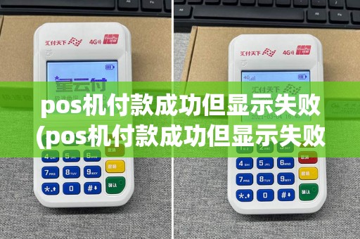 pos机付款成功但显示失败(pos机付款成功但显示失败什么原因)