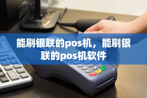 能刷银联的pos机，能刷银联的pos机软件