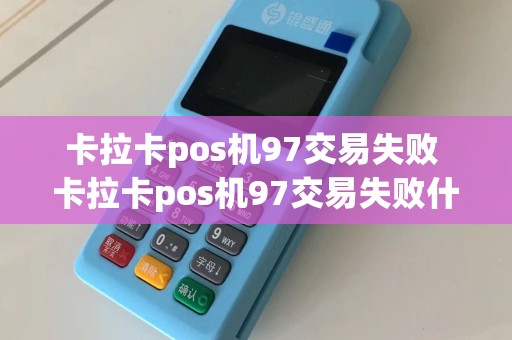 卡拉卡pos机97交易失败 卡拉卡pos机97交易失败什么意思