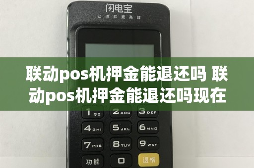 联动pos机押金能退还吗 联动pos机押金能退还吗现在