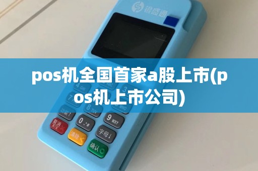 pos机全国首家a股上市(pos机上市公司)