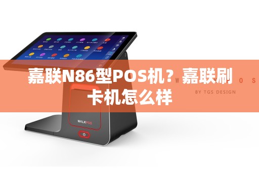 嘉联N86型POS机？嘉联刷卡机怎么样