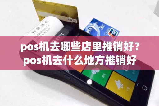 pos机去哪些店里推销好？pos机去什么地方推销好