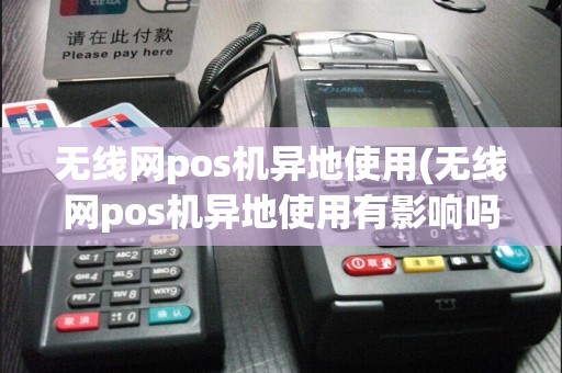 无线网pos机异地使用(无线网pos机异地使用有影响吗)