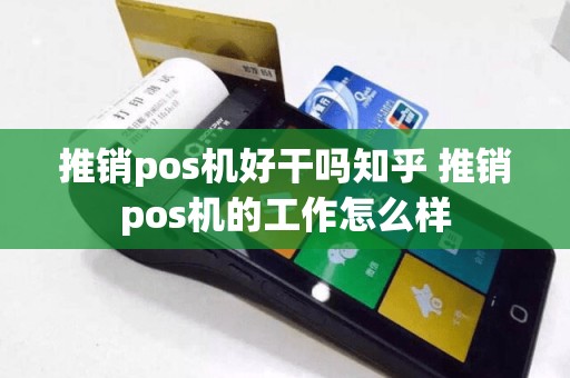 推销pos机好干吗知乎 推销pos机的工作怎么样