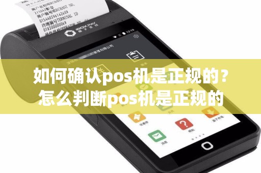 如何确认pos机是正规的？怎么判断pos机是正规的