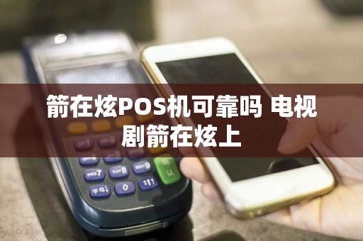 箭在炫POS机可靠吗 电视剧箭在炫上