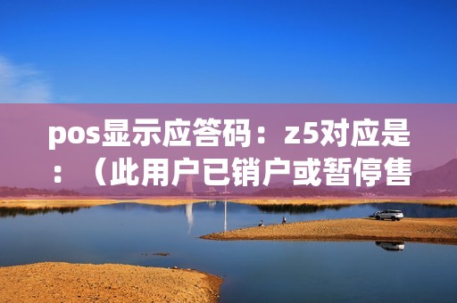 pos显示应答码：z5对应是：（此用户已销户或暂停售电）是什么意识  第1张