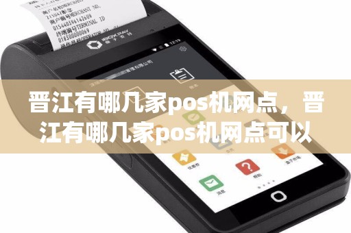 晋江有哪几家pos机网点，晋江有哪几家pos机网点可以刷卡