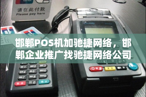 邯郸POS机加驰捷网络，邯郸企业推广找驰捷网络公司