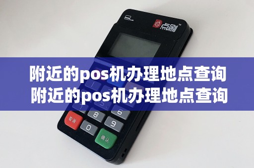 附近的pos机办理地点查询 附近的pos机办理地点查询在哪里