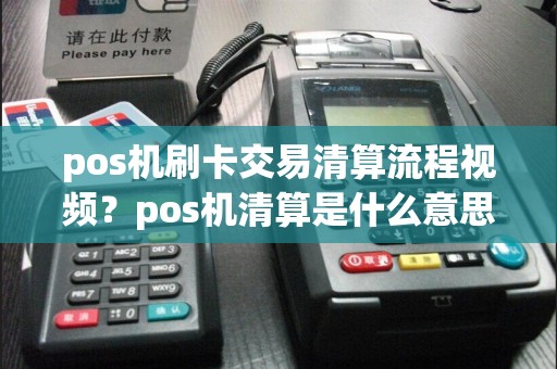 pos机刷卡交易清算流程视频？pos机清算是什么意思