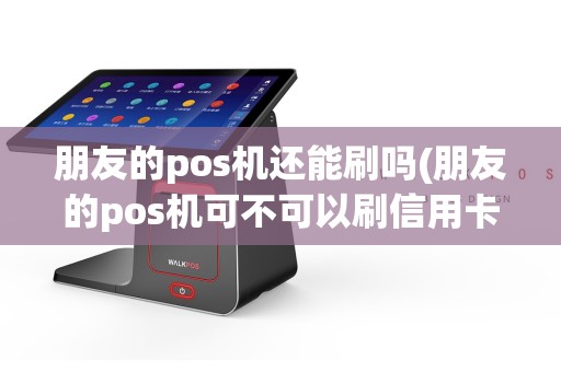 朋友的pos机还能刷吗(朋友的pos机可不可以刷信用卡？)  第1张