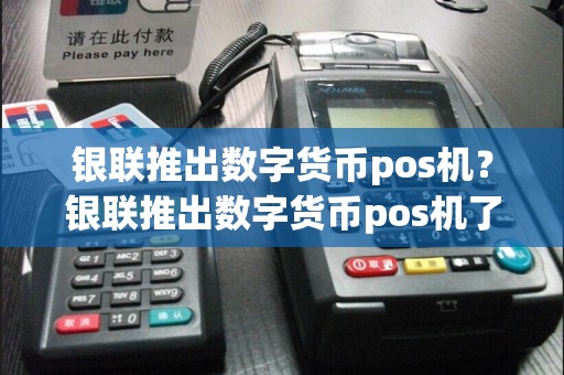 银联推出数字货币pos机？银联推出数字货币pos机了吗  第1张