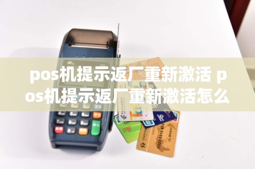 pos机提示返厂重新激活 pos机提示返厂重新激活怎么回事