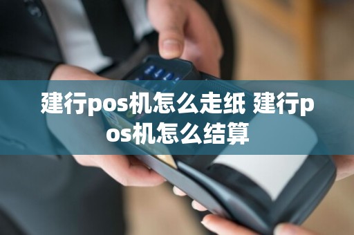 建行pos机怎么走纸 建行pos机怎么结算
