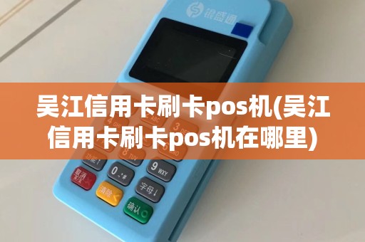 吴江信用卡刷卡pos机(吴江信用卡刷卡pos机在哪里)  第1张
