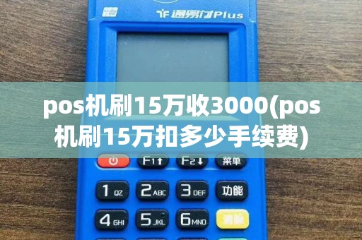 pos机刷15万收3000(pos机刷15万扣多少手续费)