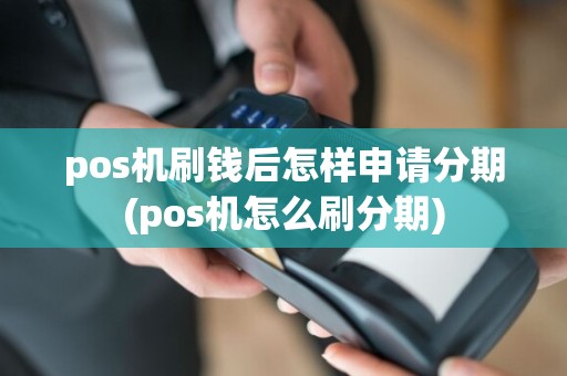 pos机刷钱后怎样申请分期(pos机怎么刷分期)