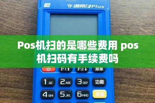 Pos机扫的是哪些费用 pos机扫码有手续费吗