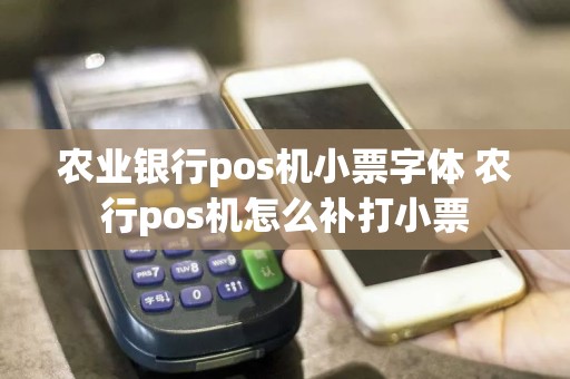 农业银行pos机小票字体 农行pos机怎么补打小票
