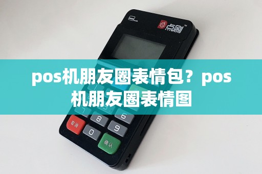 pos机朋友圈表情包？pos机朋友圈表情图