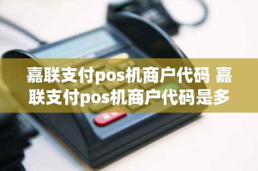 嘉联支付pos机商户代码 嘉联支付pos机商户代码是多少  第1张