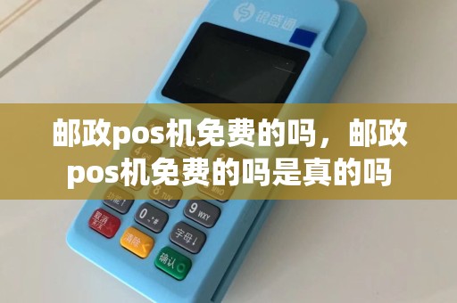 邮政pos机免费的吗，邮政pos机免费的吗是真的吗